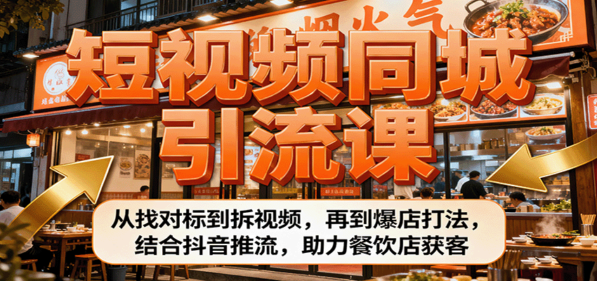 短视频同城引流课：从找对标到拆视频，再到爆店打法，结合抖音推流，助力餐饮店获客-鼎铸网