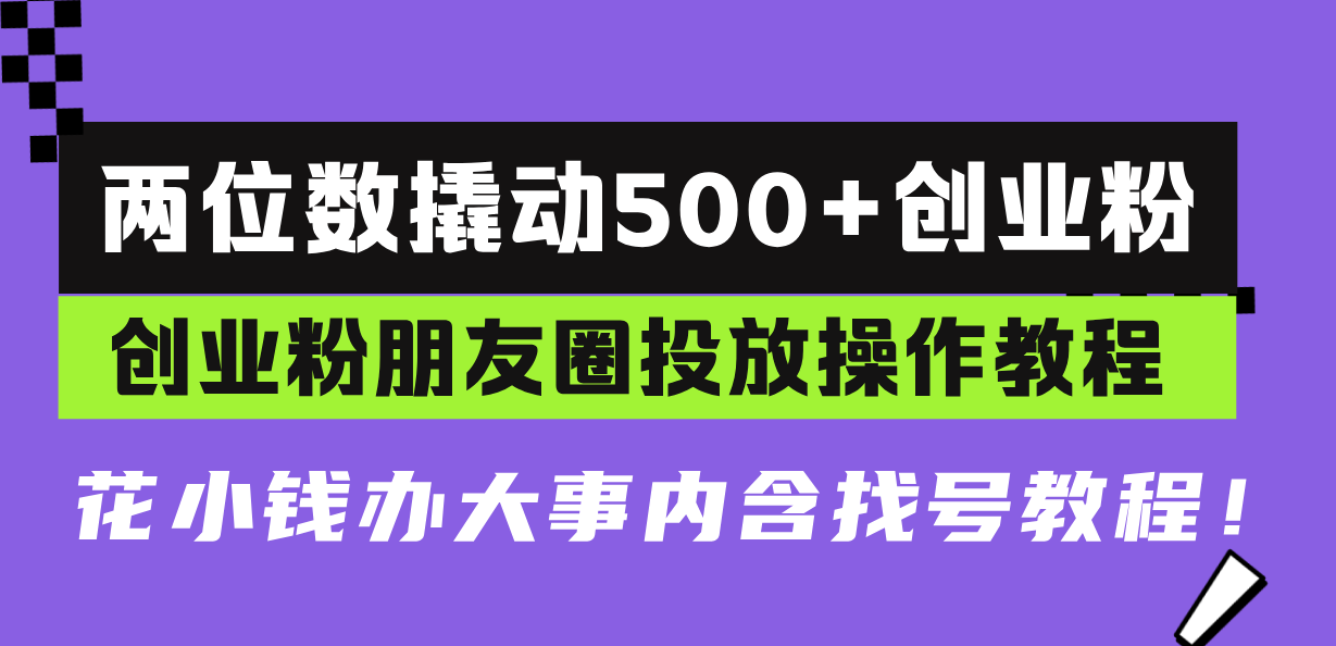 c9b0702acf4a7e6ba15894c5a7cdd0e4.png 两位数撬动500+创业粉,创业粉朋友圈投放操作教程,花小钱办大事内含找…