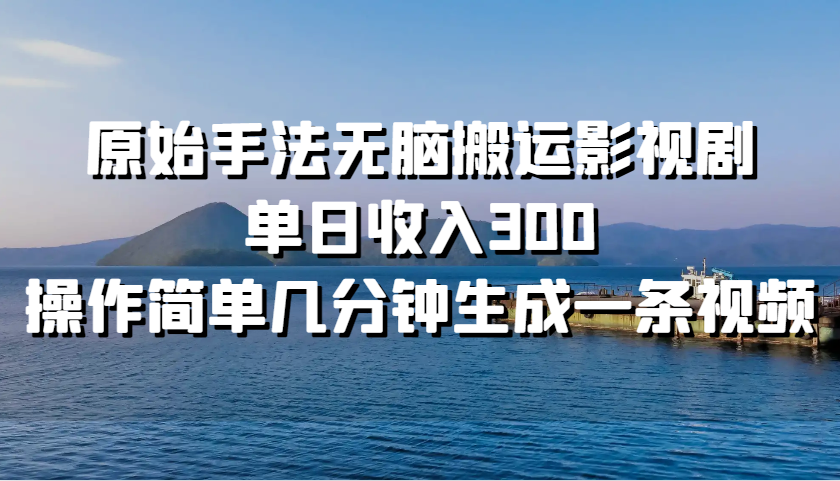 原始手法无脑搬运影视剧，单日收入300，操作简单几分钟生成一条视频-鼎铸网