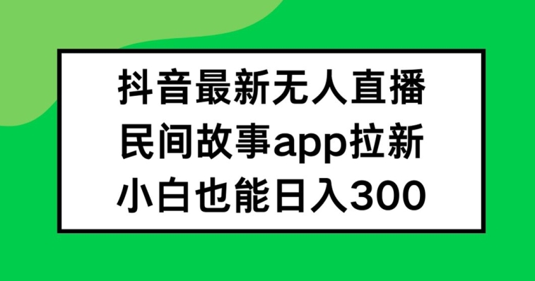 ca1ac725f23f8ef8c9cea731543c7840.jpeg 抖音无人直播,民间故事APP拉新,小白也能日入300+【揭秘】