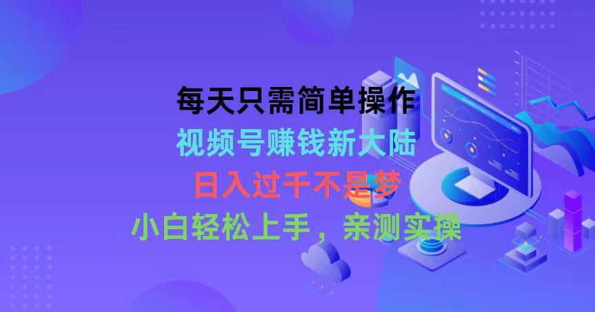 ca1e9384b60a3f53b7247ec7dc3dda5d.jpeg 每天只需简单操作,视频号赚钱新大陆,日入过千不是梦,小白轻松上手,…