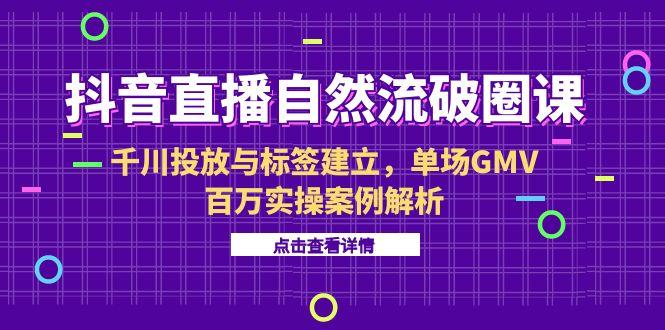 ca9aed6b4561fba603dd7192f35b837d.jpeg 抖音直播自然流破圈课-6月,千川投放与标签建立,单场GMV百万实操案例解析