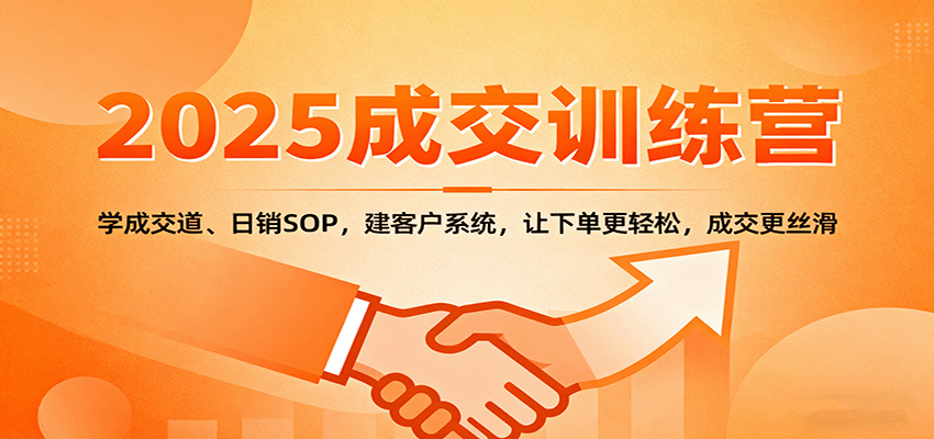 2025成交实战训练营：学成交道、日销SOP，建客户系统，让下单更轻松，成交更丝滑-鼎铸网