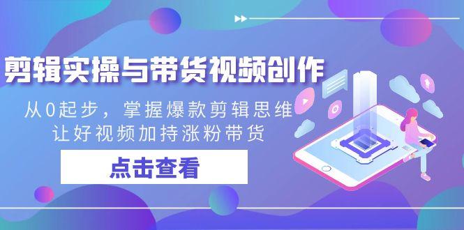 cabd8ff6b955a9bb561b06cce27bcdce.jpeg 剪辑实操与带货视频创作,从0起步,掌握爆款剪辑思维,让好视频加持涨粉…