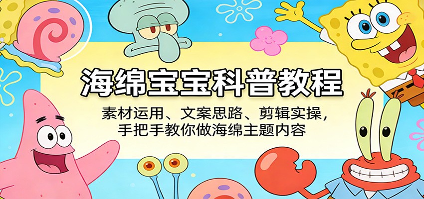 海绵宝宝科普教程：素材运用、文案思路、剪辑实操，手把手教你做海绵主题内容-鼎铸网