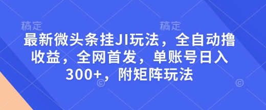 cad3c5438fb0d67194a426e56eb93985.jpeg 最新微头条挂JI玩法,全自动撸收益,全网首发,单账号日入300+,附矩阵玩法【揭秘】