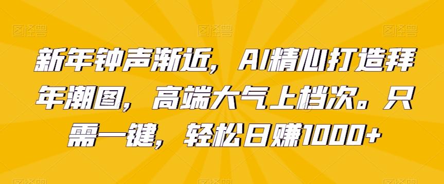 caf7c062e596baf920ee8166195be311.jpeg 新年钟声渐近,AI精心打造拜年潮图,高端大气上档次。只需一键,轻松日赚1000+【揭秘】