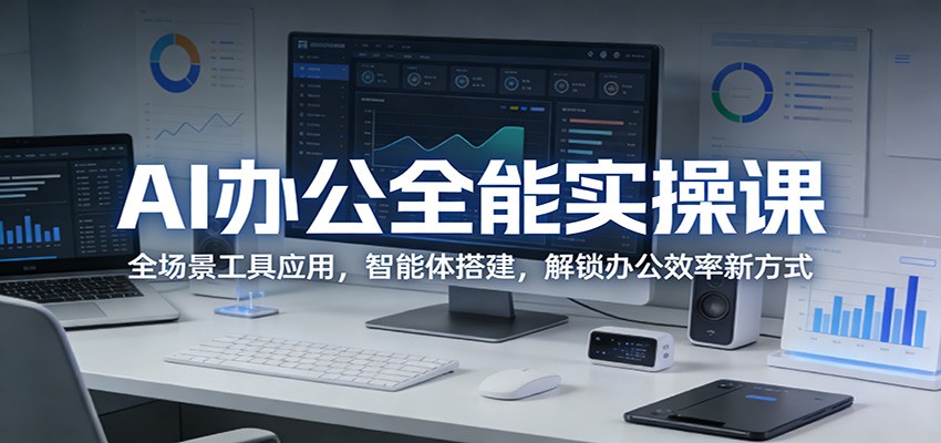 AI办公全能实操课：全场景工具应用，智能体搭建，解锁办公效率新方式-鼎铸网