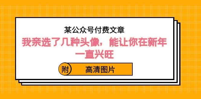 某公众号付费文章：我亲选了几种头像，能让你在新年一直兴旺（附高清图片）-鼎铸网