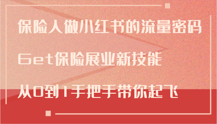 保险人做小红书的流量密码，Get保险展业新技能，从0到1手把手带你起飞-鼎铸网