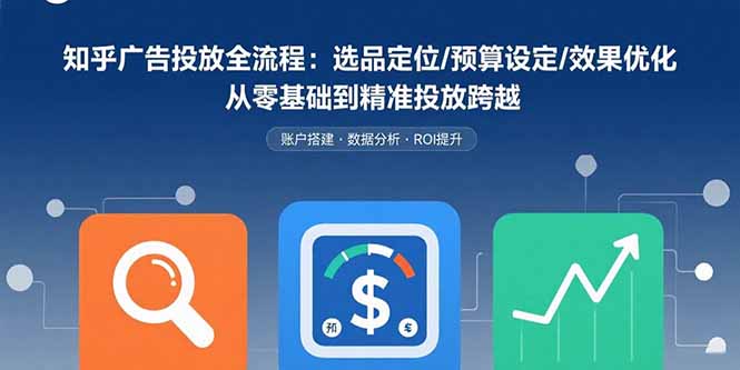 知乎广告投放全流程：选品定位/预算设定/效果优化 从零基础到精准投放跨越-鼎铸网