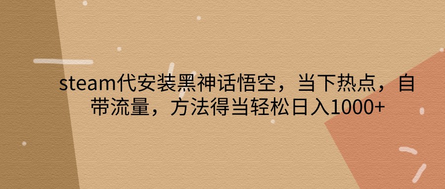 steam代安装黑神话悟空,当下热点,自带流量,方法得当轻松日入1000+-鼎铸网