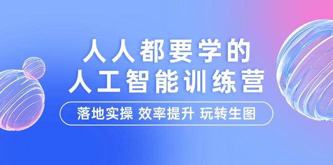 (9872期)人人都要学的-人工智能特训营，落地实操 效率提升 玩转生图(22节课)-鼎铸网