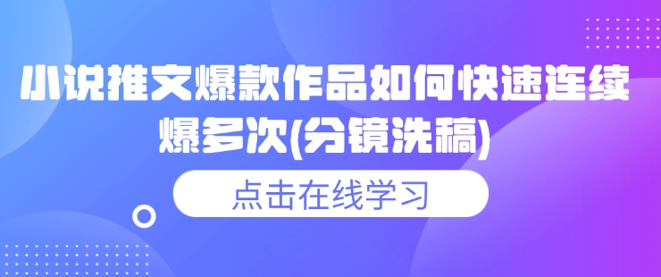 小说推文爆款作品如何快速连续爆多次(分镜洗稿)-鼎铸网