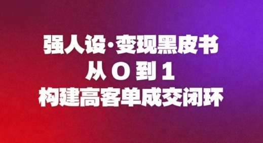 cbc94f0b72545c3b591e8346c8d1f451.jpeg 强人设变现黑皮书:从0到1构建高客单成交闭环