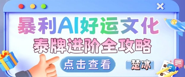 项目拆解：暴利AI小众赛道好运文化泰牌进阶变现全攻略-鼎铸网