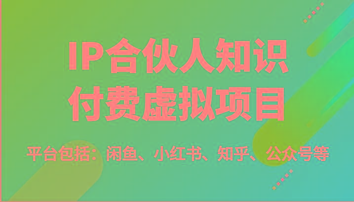 IP合伙人知识付费虚拟项目，包括：闲鱼、小红书、知乎、公众号等(51节)-鼎铸网