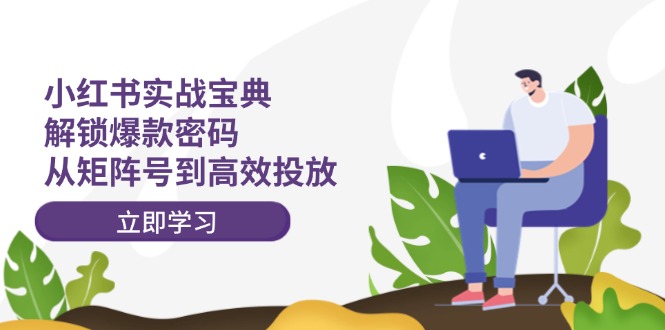 cc08aa3ff051117c25f8c389c7de66a0.jpeg 小红书实战宝典:解锁爆款密码,从矩阵号到高效投放