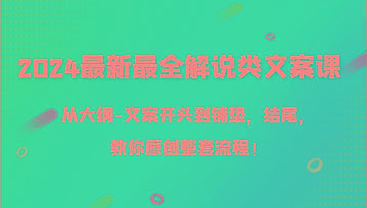 2024最新最全解说类文案课，从大纲-文案开头到铺垫，结尾，教你原创整套流程！-鼎铸网