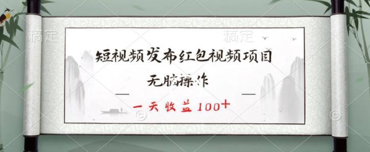 短视频发布红包视频项目，无脑操作，一天收益100+-鼎铸网