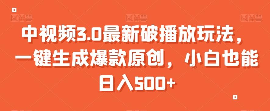 中视频3.0最新破播放玩法，一键生成爆款原创，小白也能日入500+【揭秘】-鼎铸网