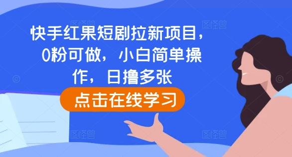 cc2f8bf71d3ebf70b8f3d8b416e638fb.jpeg 快手红果短剧拉新项目,0粉可做,小白简单操作,日撸多张