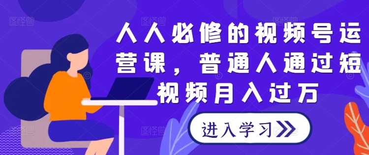 ccd484fe0438e64dfadc91014e7bf74a.jpeg 人人必修的视频号运营课,普通人通过短视频月入过万