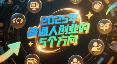 付费文章:2025年普通人创业的5个方向-鼎铸网