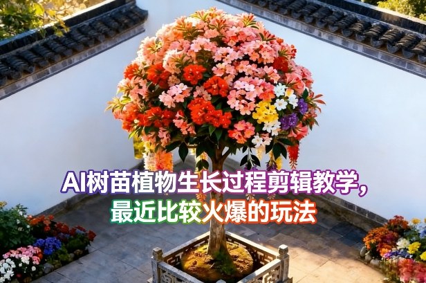 cce2dd8290df4f39a9cf27d6463b7aa5.jpeg AI树苗植物生长过程剪辑教学,最近比较火爆的玩法