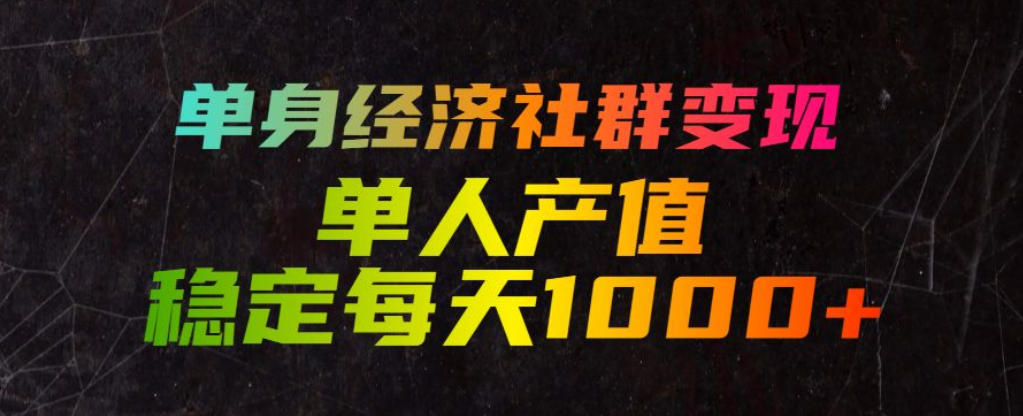 单身经济社群变现玩法，单人产值稳定每天1000+，门槛低好上手，稳定可持续【揭秘】-鼎铸网