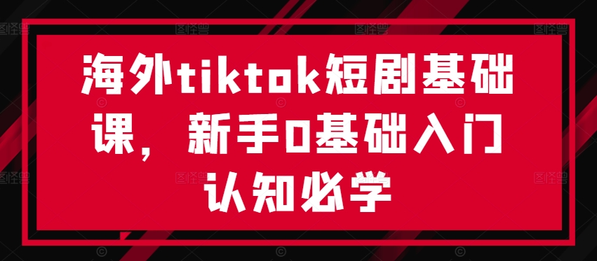 cd09b0f1bcafc676639778c97f9f94a1.jpeg 海外tiktok短剧基础课,新手0基础入门认知必学