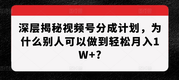 cd1a4ddea7fd14fa27158d27d05c3b90.jpeg 深层揭秘视频号分成计划,为什么别人可以做到轻松月入1W+?