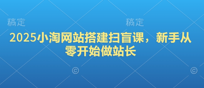 2025小淘网站搭建扫盲课，新手从零开始做站长-鼎铸网