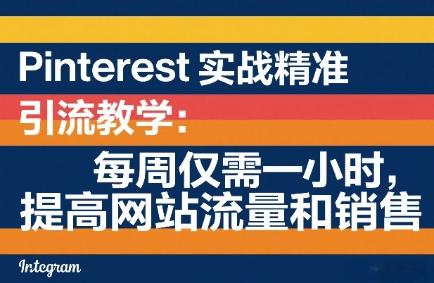 Pinterest实战精准引流教学:每周仅需一小时,提高网站流量和销售-鼎铸网