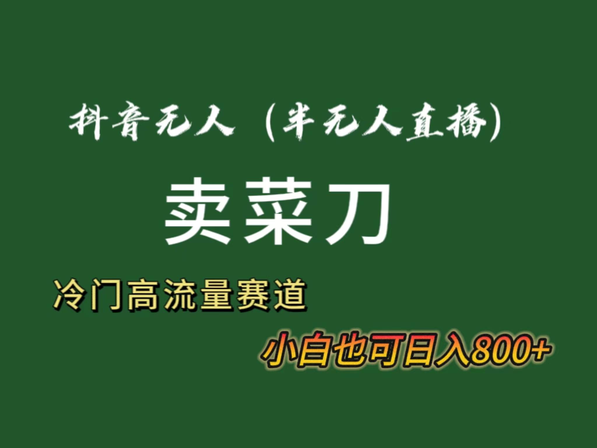 抖音无人(半无人)直播卖菜刀日入800+！冷门品流量大，全套教程+软件！-鼎铸网