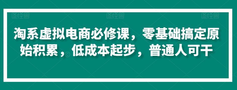cd6348f766db9c835061b4aaa27f2840.jpeg 淘系虚拟电商必修课,零基础搞定原始积累,低成本起步,普通人可干