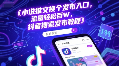 小说推文换个发布入口，流量轻松百W，抖音搜索发布教程-鼎铸网