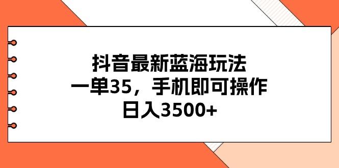 抖音最新蓝海玩法，一单35，手机即可操作，日入3500+，不了解一下真是…-鼎铸网