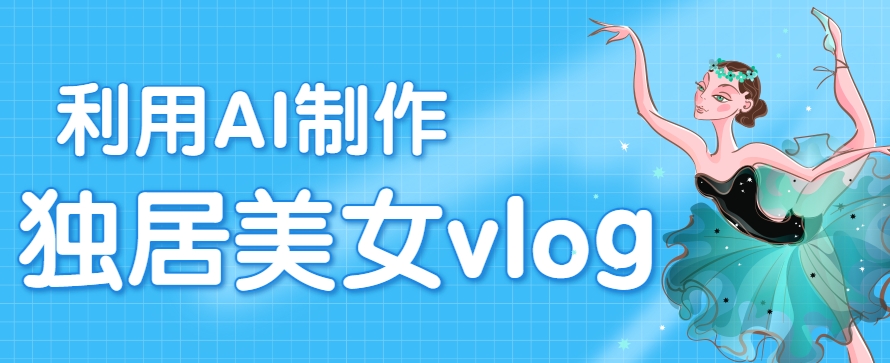 利用AI制作独居美女vlog短视频,零门槛轻松做爆款,22条作品涨粉33万-鼎铸网