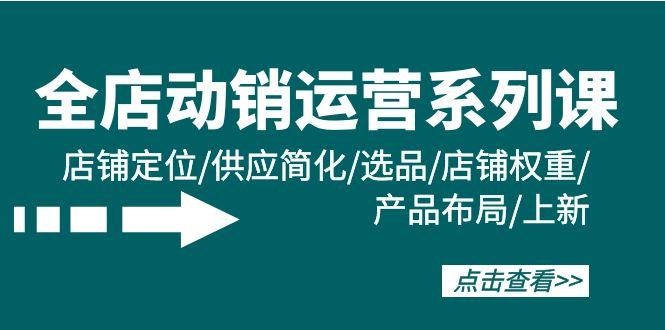 cdff49539e2b774d417b1f2ae68747ab.jpeg (9845期)全店·动销运营系列课:店铺定位/供应简化/选品/店铺权重/产品布局/上新