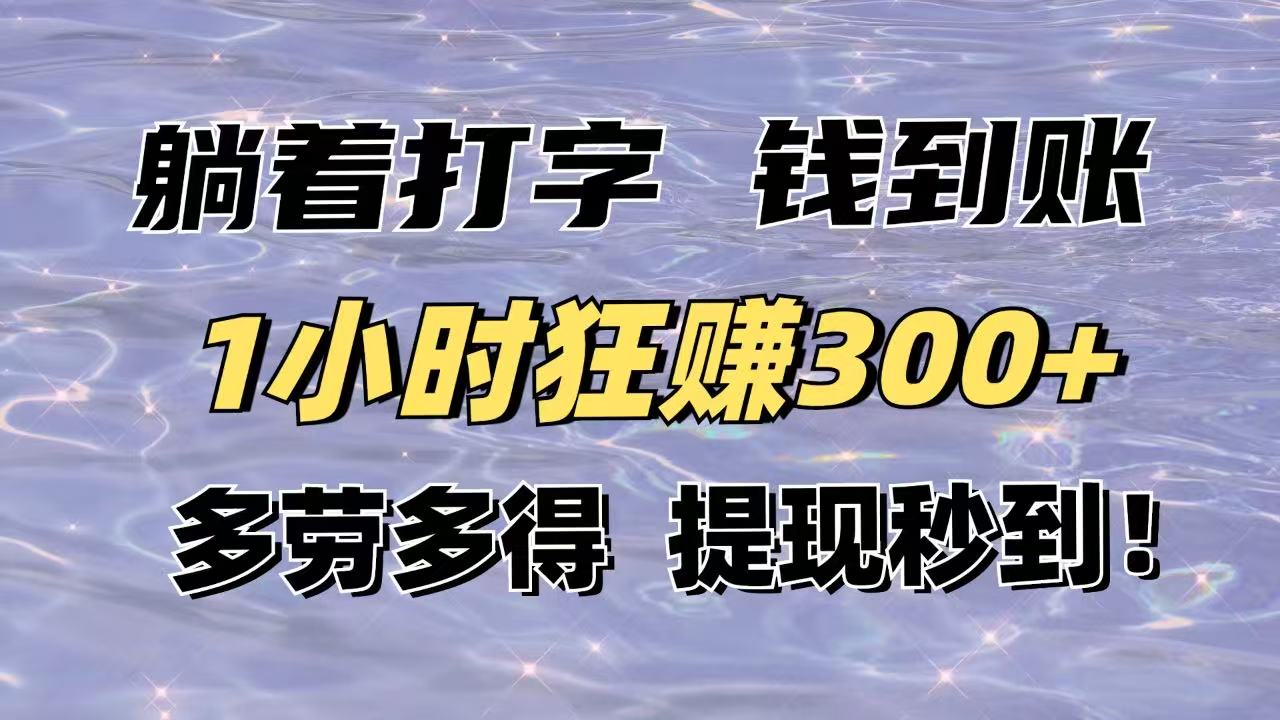 ce2bf838bf229103bd7045e51288aab3.jpeg 躺着打字钱到账!1小时狂赚300+多劳多得,提现秒到!