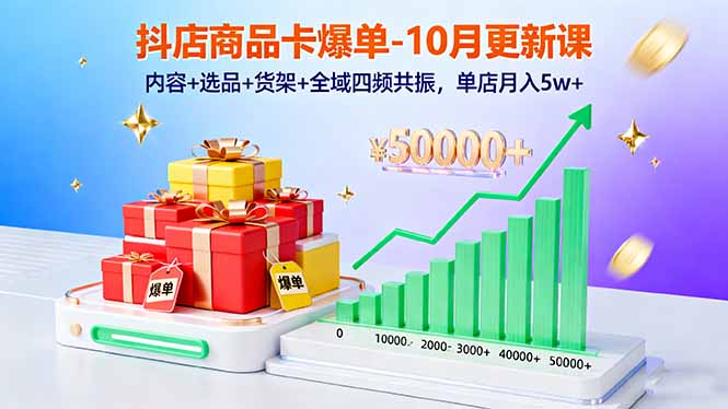抖店商品卡爆单-10月新课：内容+选品+货架+全域四频共振，单店月入5w+-鼎铸网
