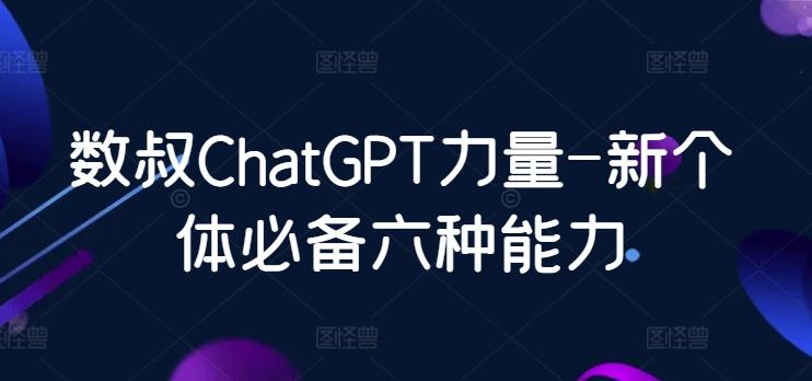 ce55e6b5332f298e3fd562d04126863f.jpeg 数叔ChatGPT力量-新个体必备六种能力