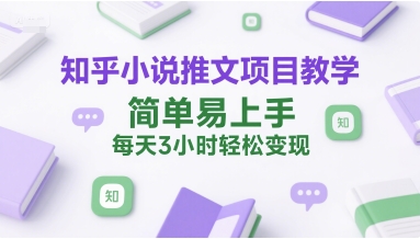 知乎小说推文项目教学,简单易上手,每天3小时轻松变现-鼎铸网