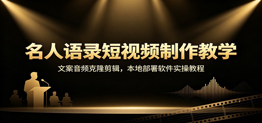 名人语录短视频制作教学：文案音频克隆剪辑，本地部署软件实操教程-鼎铸网