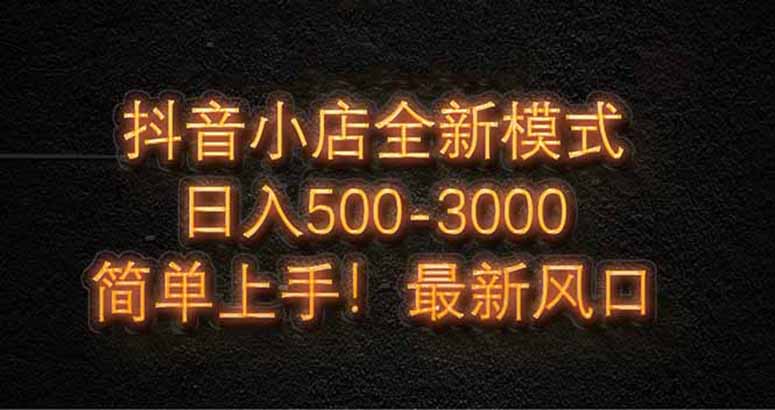 抖音小店全新模式 最新风口，日收入500-5000+！小白简单上手-鼎铸网