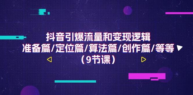 抖音引爆流量和变现逻辑，准备篇/定位篇/算法篇/创作篇/等等(9节课)-鼎铸网