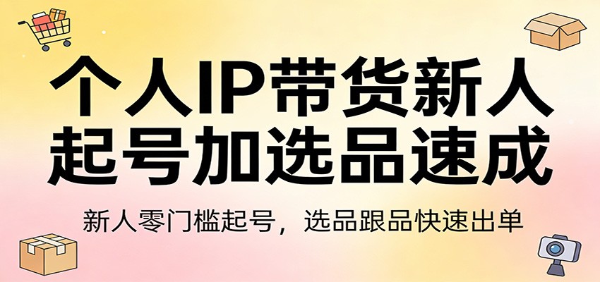个人IP带货新人起号加选品速成:新人零门槛起号,选品跟品快速出单-鼎铸网