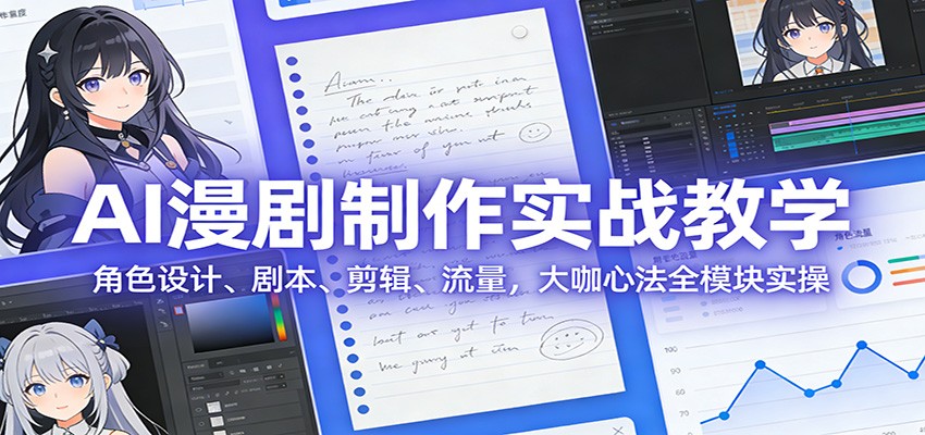 AI 漫剧制作实战教学：角色设计、剧本、剪辑、流量，大咖心法全模块实操-鼎铸网