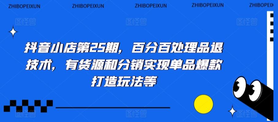cf5c42f6ec9a50160f8f5fde2c2f167c.jpeg 抖音小店第25期,百分百处理品退技术,有货源和分销实现单品爆款打造玩法等